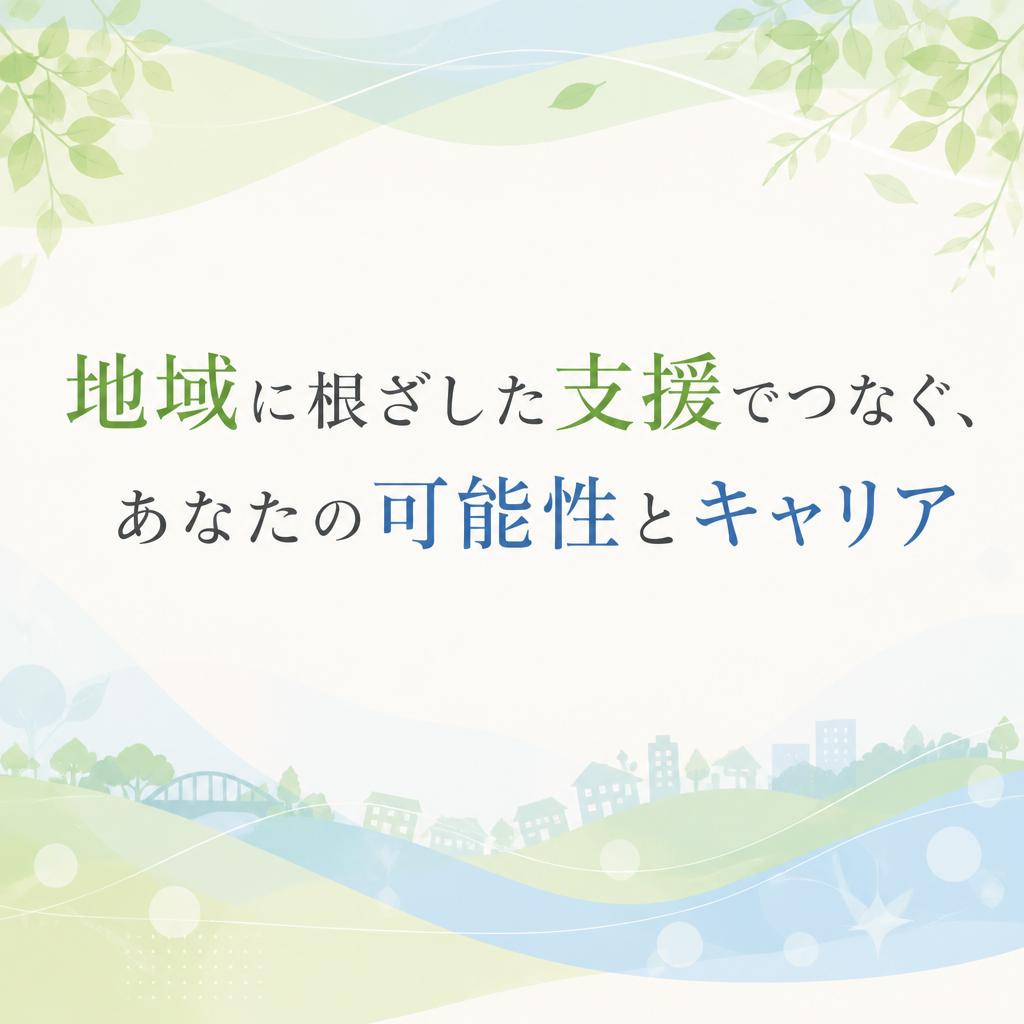 地域に根ざした支援でつなぐ、あなたの可能性とキャリア