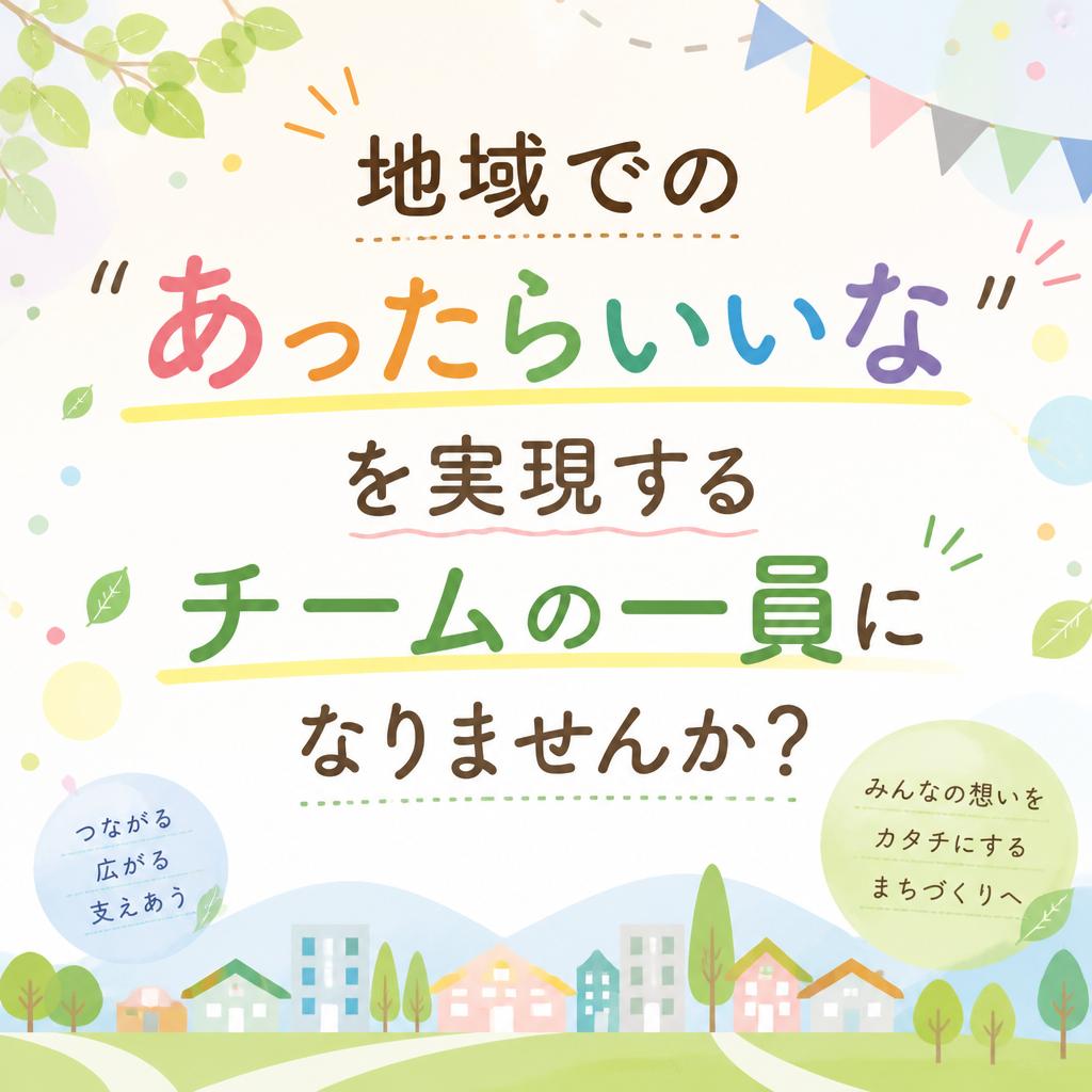 地域での「あったらいいな」を実現するチームの一員になりませんか？